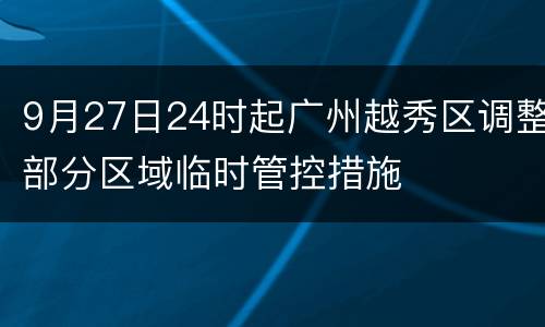 9月27日24时起广州越秀区调整部分区域临时管控措施