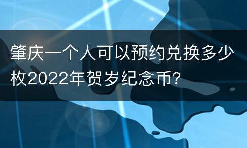 肇庆一个人可以预约兑换多少枚2022年贺岁纪念币？
