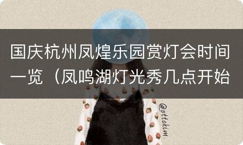 国庆杭州凤煌乐园赏灯会时间一览（凤鸣湖灯光秀几点开始）