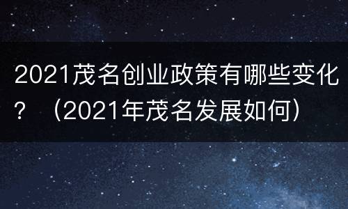 2021茂名创业政策有哪些变化？（2021年茂名发展如何）