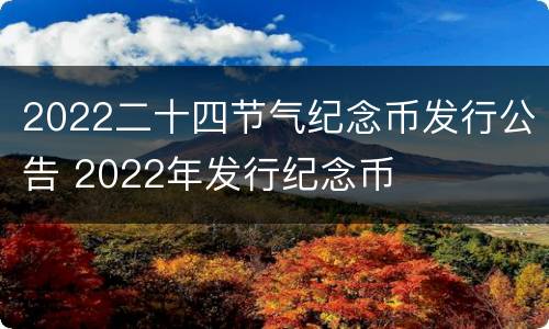 2022二十四节气纪念币发行公告 2022年发行纪念币