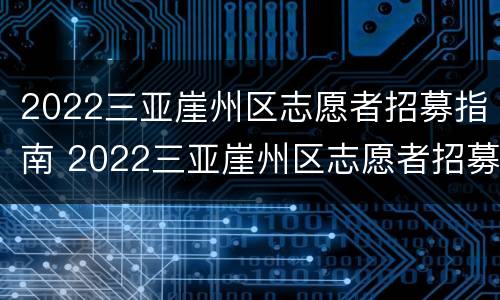 2022三亚崖州区志愿者招募指南 2022三亚崖州区志愿者招募指南解读
