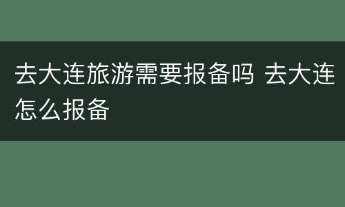 去大连旅游需要报备吗 去大连怎么报备