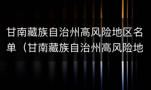 甘南藏族自治州高风险地区名单（甘南藏族自治州高风险地区名单公布）