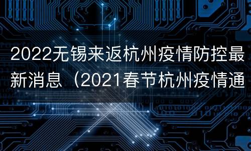 2022无锡来返杭州疫情防控最新消息（2021春节杭州疫情通知）