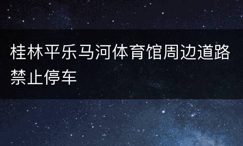 桂林平乐马河体育馆周边道路禁止停车