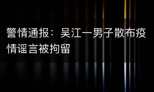 警情通报：吴江一男子散布疫情谣言被拘留