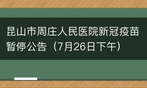 昆山市周庄人民医院新冠疫苗暂停公告（7月26日下午）