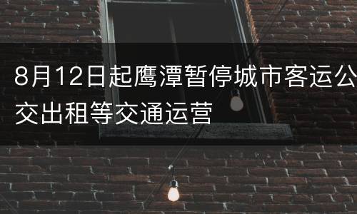 8月12日起鹰潭暂停城市客运公交出租等交通运营
