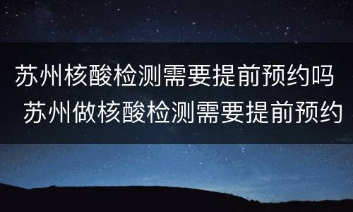 苏州核酸检测需要提前预约吗 苏州做核酸检测需要提前预约吗