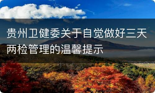 贵州卫健委关于自觉做好三天两检管理的温馨提示