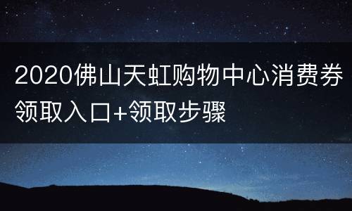 2020佛山天虹购物中心消费券领取入口+领取步骤
