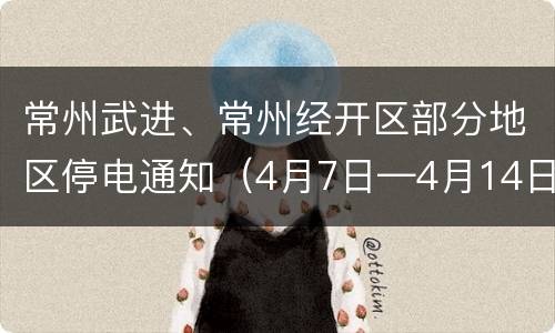 常州武进、常州经开区部分地区停电通知（4月7日—4月14日）