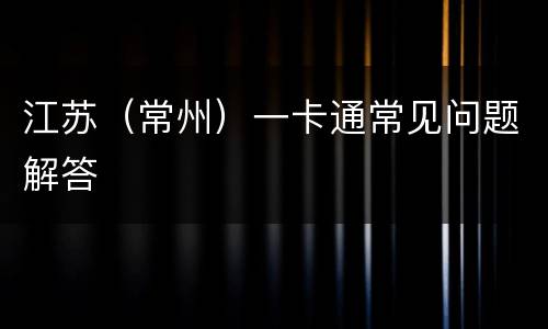 江苏（常州）一卡通常见问题解答