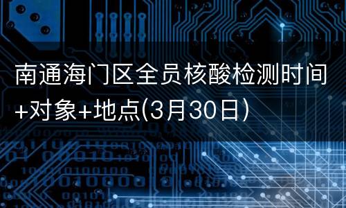 南通海门区全员核酸检测时间+对象+地点(3月30日)