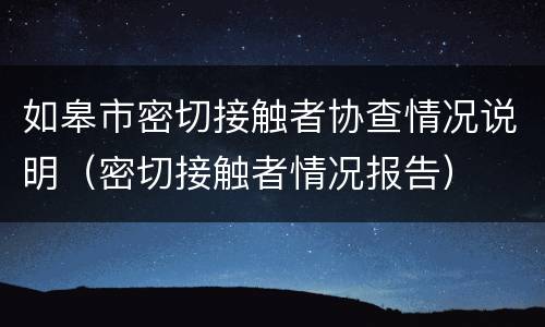 如皋市密切接触者协查情况说明（密切接触者情况报告）
