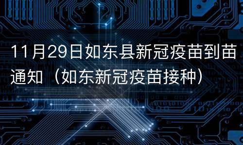 11月29日如东县新冠疫苗到苗通知（如东新冠疫苗接种）