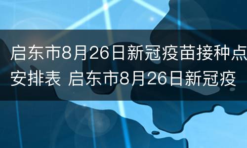 启东市8月26日新冠疫苗接种点安排表 启东市8月26日新冠疫苗接种点安排表图片
