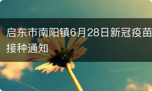 启东市南阳镇6月28日新冠疫苗接种通知