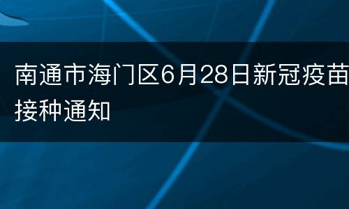 南通市海门区6月28日新冠疫苗接种通知