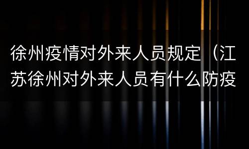 徐州疫情对外来人员规定（江苏徐州对外来人员有什么防疫要求）