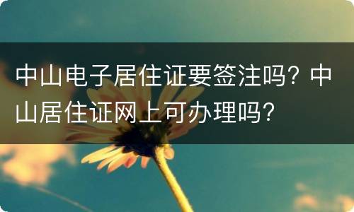 中山电子居住证要签注吗? 中山居住证网上可办理吗?