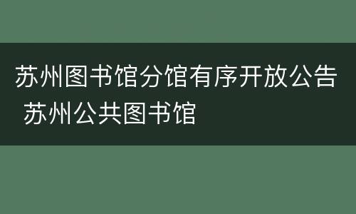 苏州图书馆分馆有序开放公告 苏州公共图书馆