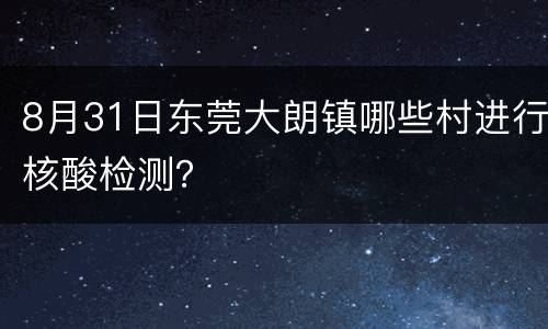 8月31日东莞大朗镇哪些村进行核酸检测？