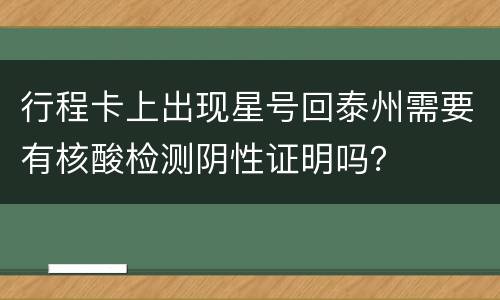 行程卡上出现星号回泰州需要有核酸检测阴性证明吗？