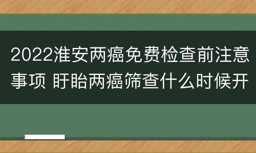 2022淮安两癌免费检查前注意事项 盱眙两癌筛查什么时候开始