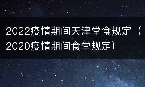 2022疫情期间天津堂食规定（2020疫情期间食堂规定）