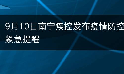 9月10日南宁疾控发布疫情防控紧急提醒