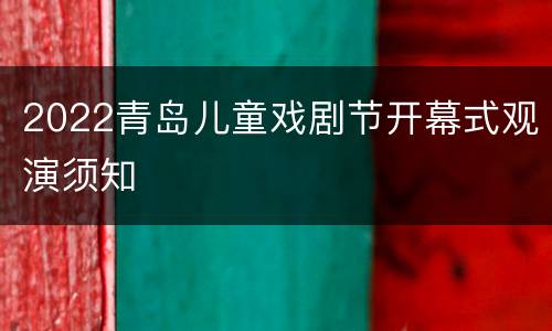 2022青岛儿童戏剧节开幕式观演须知