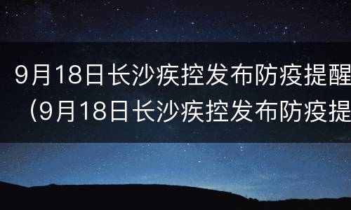 9月18日长沙疾控发布防疫提醒（9月18日长沙疾控发布防疫提醒会议）