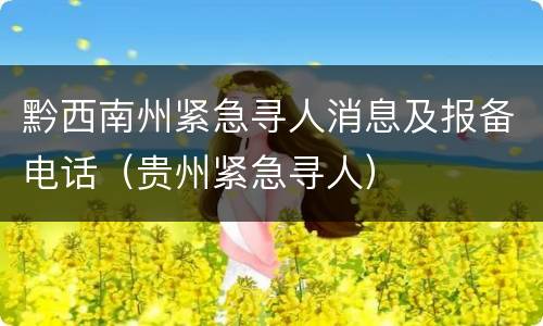 黔西南州紧急寻人消息及报备电话（贵州紧急寻人）