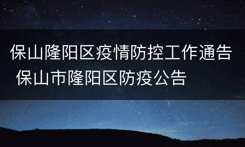 保山隆阳区疫情防控工作通告 保山市隆阳区防疫公告
