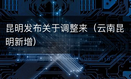 昆明发布关于调整来（云南昆明新增）