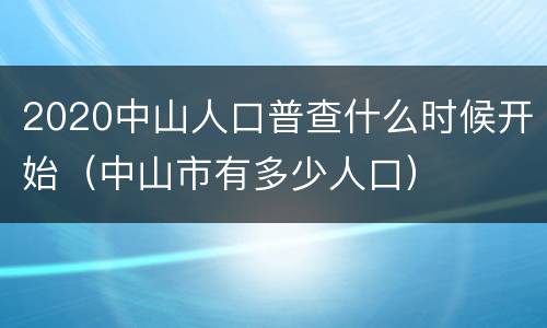 2020中山人口普查什么时候开始（中山市有多少人口）