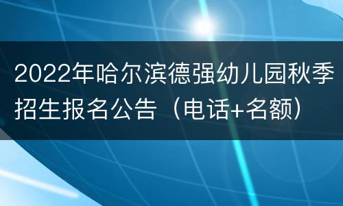 2022年哈尔滨德强幼儿园秋季招生报名公告（电话+名额）