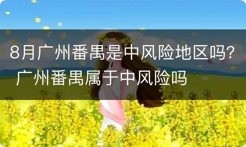 8月广州番禺是中风险地区吗？ 广州番禺属于中风险吗