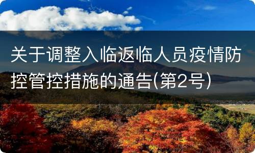 关于调整入临返临人员疫情防控管控措施的通告(第2号)