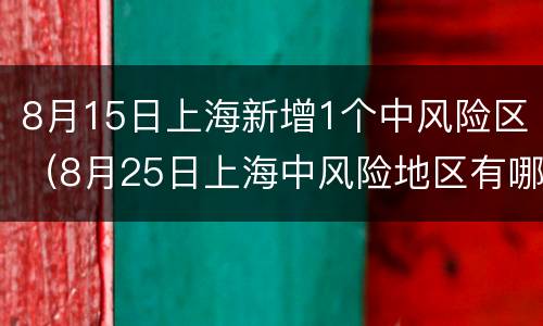8月15日上海新增1个中风险区（8月25日上海中风险地区有哪些）