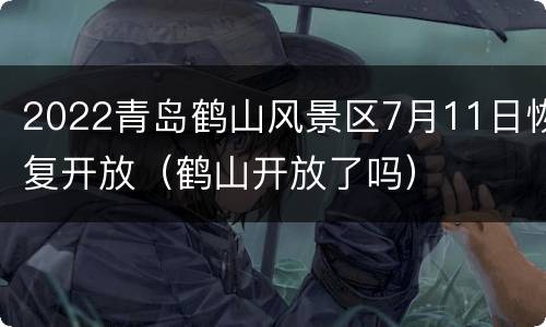 2022青岛鹤山风景区7月11日恢复开放（鹤山开放了吗）