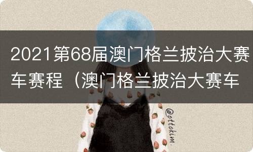 2021第68届澳门格兰披治大赛车赛程（澳门格兰披治大赛车2021时间）