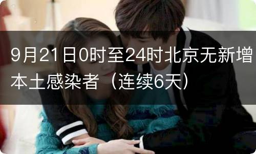 9月21日0时至24时北京无新增本土感染者（连续6天）