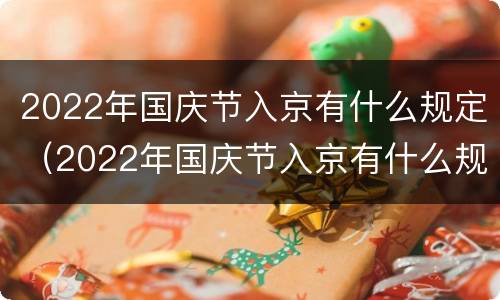 2022年国庆节入京有什么规定（2022年国庆节入京有什么规定嘛）
