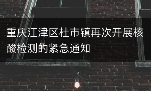 重庆江津区杜市镇再次开展核酸检测的紧急通知