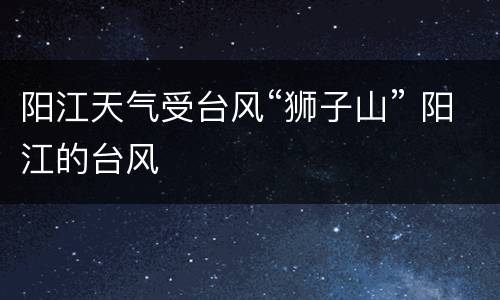 阳江天气受台风“狮子山” 阳江的台风