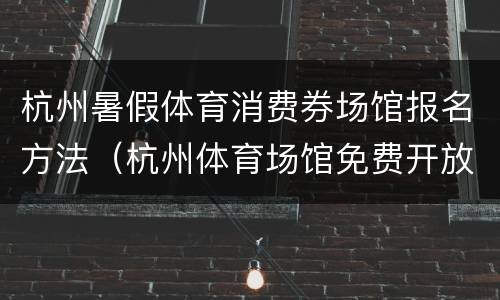 杭州暑假体育消费券场馆报名方法（杭州体育场馆免费开放规定）
