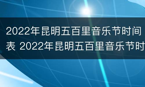 2022年昆明五百里音乐节时间表 2022年昆明五百里音乐节时间表